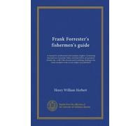 Frank Forrester's fishermen's guide: A manual for professional and amateur anglers. Containing descriptions of popular fishes and their habits, ... complete work on the subject yet published
