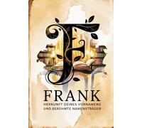 Frank: Herkunft deines Vornamens und berühmte Namensträger: Ein besonderes Geschenk für alle, die den Namen Frank tragen - mit spannenden ... Bezügen und inspirierenden Persönlichkeiten