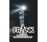 Frank - In den Fängen der Staatssicherheit: Ein Zeitzeugenbericht über das MfS mit ihren Abteilungen HVA und SND (Wenn die schützende Angst verschwindet)