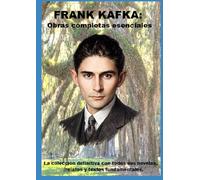 Frank Kafka: Obras completas esenciales: La colección definitiva con todas sus novelas, relatos y textos fundamentales.