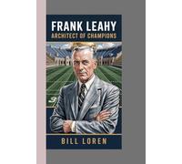 FRANK LEAHY: Architect of Champions: How a Relentless Coach Built Notre Dame’s Dynasty and Redefined College Football