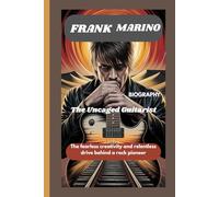 FRANK MARINO BIOGRAPHY: The Uncaged Guitarist: The fearless creativity and relentless drive behind a rock pioneer