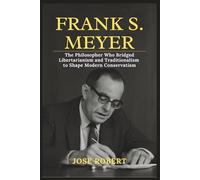 FRANK S. MEYER: The Philosopher Who Bridged Libertarianism and Traditionalism to Shape Modern Conservatism
