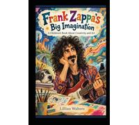 Frank Zappa’s Big Imagination: A Children’s Book About Creativity and Art