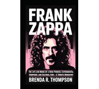 FRANK ZAPPA: The Life and Music of a Rock Pioneer, Experimental Composer, and Cultural Icon - A Tribute Biography