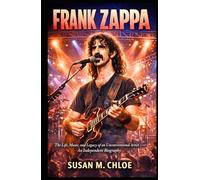 FRANK ZAPPA: The Life, Music, and Legacy of an Unconventional Artist - An Independent Biography