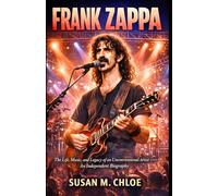 FRANK ZAPPA: The Life, Music, and Legacy of an Unconventional Artist - An Independent Biography