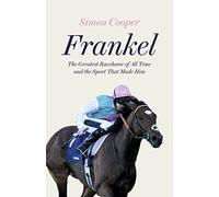 Frankel: The Greatest Racehorse of All Time and the Sport That Made Him
