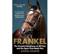 Frankel: The Greatest Racehorse of All Time and the Sport That Made Him