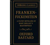 Frankenf*ckenstein: A filthy retelling of Mary Shelley's masterpiece (F**king Classics)