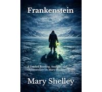 Frankenstein: A Guided Reading, Analysis, and Commentary on Mary Shelley’s Novel
