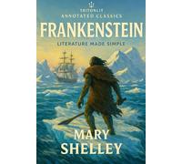 Frankenstein: Annotated and Exam-Ready Edition: The full, unabridged text with chapter summaries, key quotes, context, and literary analysis - perfect for GCSE, A-Level, and university students