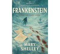 Frankenstein: Annotated and Exam-Ready Edition: The full, unabridged text with chapter summaries, key quotes, context, and literary analysis - perfect for GCSE, A-Level, and university students