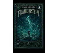 Frankenstein: Annotated and Illustrated Classic Edition: The Definitive Collector’s Edition with Chapter Summaries, Historical Notes, and Original Illustrations