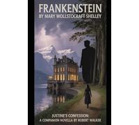 FRANKENSTEIN By Mary Wollstonecraft Shelley: Justine's Confession: A Companion Novella by Robert Walker