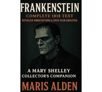 Frankenstein: Complete 1818 Text, Detailed Annotations & 2025 Film Analysis A Mary Shelley Collector’s Companion