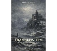 Frankenstein; or, The Modern Prometheus: A Gothic Horror Classic for Modern Readers