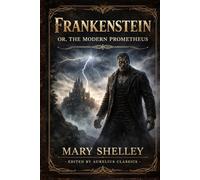 Frankenstein; Or, The Modern Prometheus: Collector’s Edition of Mary Shelley’s Gothic Classic