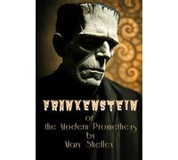 Frankenstein or, the Modern Prometheus: Gothic Novel, Nineteenth-century Philosophical Horror of Terror, Featuring Forbidden Experiments, Moral ... Abandonment and Revolt. By Mary Shelley