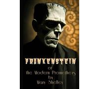 Frankenstein or, the Modern Prometheus: Gothic Novel, Nineteenth-century Philosophical Horror of Terror, Featuring Forbidden Experiments, Moral ... Abandonment and Revolt. By Mary Shelley