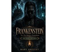 Frankenstein; or, the modern prometheus | Mary Shelley's 1831 edition: Annotated Complete Edition - Gothic Horror Classic with Summaries, Character Guide, and Biography