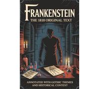 Frankenstein: The 1818 Original Text (Annotated with Gothic Themes and Historical Context)