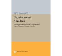 Frankenstein's Children: Electricity, Exhibition, and Experiment in Early-Nineteenth-Century London (Princeton Legacy Library)