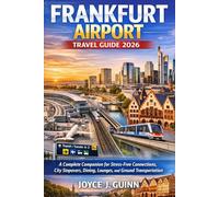 FRANKFURT AIRPORT TRAVEL GUIDE 2026: A Complete Companion for Stress-Free Connections, City Stopovers, Dining, Lounges, and Ground Transportation