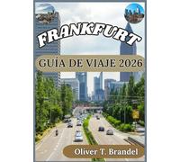 FRANKFURT GUÍA DE VIAJE 2026: Descubriendo la historia, las delicias culinarias y la vida cotidiana que definen Fráncfort. (Guías de navegación mundial de Oliver T. Brandel)