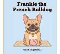 Frankie the French Bulldog: A Fun First Picture Book About a French Bulldog for Babies and Toddlers (Good Dog)