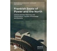 Frankish Seats of Power and the North: Centres Between Diplomacy and Confrontation, Transfer of Knowledge and Economy (LEIZA Publications)
