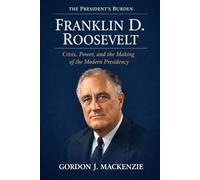Franklin D. Roosevelt: Crisis, Power, and the Making of the Modern Presidency (The President’s Burden)
