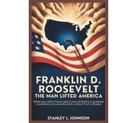Franklin D. Roosevelt : The Man Who Lifted America: What You Didn’t Know About One of History’s Greatest Presidents Who Saved a Nation from Collapse