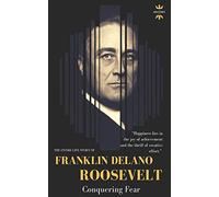 FRANKLIN DELANO ROOSEVELT: Conquering Fear. The Entire Life Story (Great Biographies)