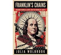 Franklin's Chains Benjamin Franklin, Slavery, and the Paradox of Liberty