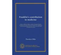 Franklin's contribution to medicine: being a collection of letters written by Benjamin Franklin bearing on the science and art of medicine and ... with various physicians of Europe and America