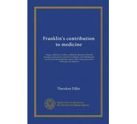 Franklin's contribution to medicine: being a collection of letters written by Benjamin Franklin bearing on the science and art of medicine and ... with various physicians of Europe and America