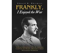 Frankly, I Enjoyed the War: The Astonishing Life of Adrian Carton de Wiart, Britain’s Most Wounded Warrior