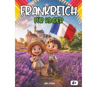 Frankreich für Kinder: Eine spannende Reise durch Bretagne, Provence, Loire-Schlösser, Paris, Alpen und Nationalparks - Mit Quiz und Ausmalbildern