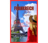 FRANKREICH: Ihr All-in-One-Reiseführer für Frankreich zu Städten, Kultur und Küche