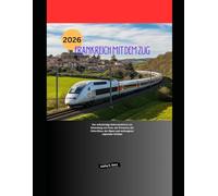 Frankreich mit dem Zug 2026: Der vollständige Bahnreiseführer zur Erkundung von Paris, der Provence, der Côte d’Azur, der Alpen und verborgener regionaler Schätze (Explore the World by Train in 2026)