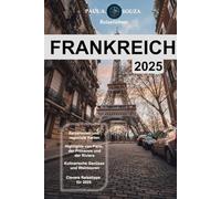 Frankreich Reiseführer 2025: Der ultimative europäische Kurzurlaubsplaner - Reiserouten, Kultur, Küche und Abenteuer von den Alpen bis zum Loiretal