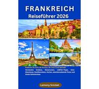 Frankreich Reiseführer 2026: Entdecken Sie Paris, die Provence, die französische Riviera und mehr:Geheimtipps, Reiserouten, LGBTQ+-Tipps, Solo-Abenteuer, Familienreisen, Karten, atemberaubende Fotos
