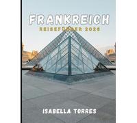 FRANKREICH REISEFÜHRER 2026: Entdecken Sie Paris, die Provence, die französische Riviera und mehr mit wichtigen Tipps, Insiderinformationen und sehenswerten Zielen
