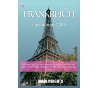 Frankreich Reiseführer 2026: Entdecken Sie Paris, die Provence, die französische Riviera und mehr mit Insidertipps, Reiserouten, Essen, Kultur und versteckten Juwelen