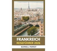 Frankreich-Reiseführer 2026: Mehr sehen, weniger Stress: Der fachkundige Reisebegleiter zu Frankreichs Schätzen in einer kompakten Ausgabe
