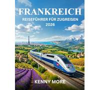 FRANKREICH REISEFÜHRER FÜR ZUGREISEN 2026: So reisen Sie sorgenfrei mit der Bahn durch Frankreich, sparen Geld, vermeiden Fehler und genießen die schönsten Panoramastrecken