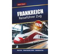 FRANKREICH REISEFÜHRER ZUG 2026: Malerische Routen, regionale Bahnpässe, Reiserouten und Tipps zur Erkundung französischer Städte und Landschaften