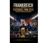 Frankreich und die Fußball WM 2026: Die Geschichte der französischen Nationalmannschaft (Fussball WM 2026 Die Geschichte der Champions)