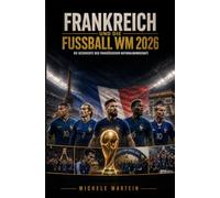 Frankreich und die Fußball WM 2026: Die Geschichte der französischen Nationalmannschaft (Fussball WM 2026 Die Geschichte der Champions)